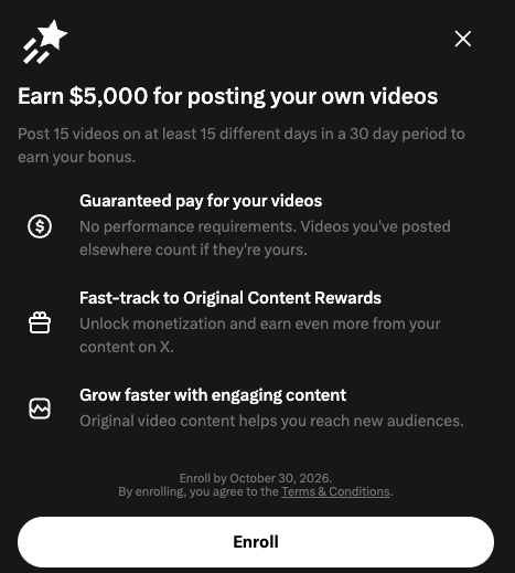 X Creator Studio Video Kickstart Bonus offer screen reading Earn $5,000 for posting your own videos. Post 15 videos on at least 15 different days in a 30 day period. Enroll by October 30, 2026.